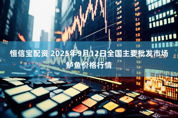 恒信宝配资 2025年9月12日全国主要批发市场鲈鱼价格行情