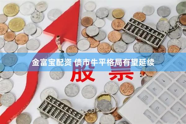 金富宝配资 债市牛平格局有望延续